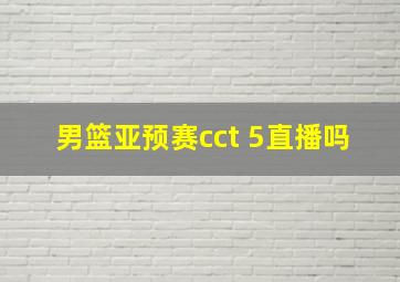 男篮亚预赛cct 5直播吗